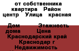 от собственника квартира › Район ­ центр › Улица ­ красная › Дом ­ 155 › Этажность дома ­ 12 › Цена ­ 9 000 - Краснодарский край, Краснодар г. Недвижимость » Квартиры аренда   